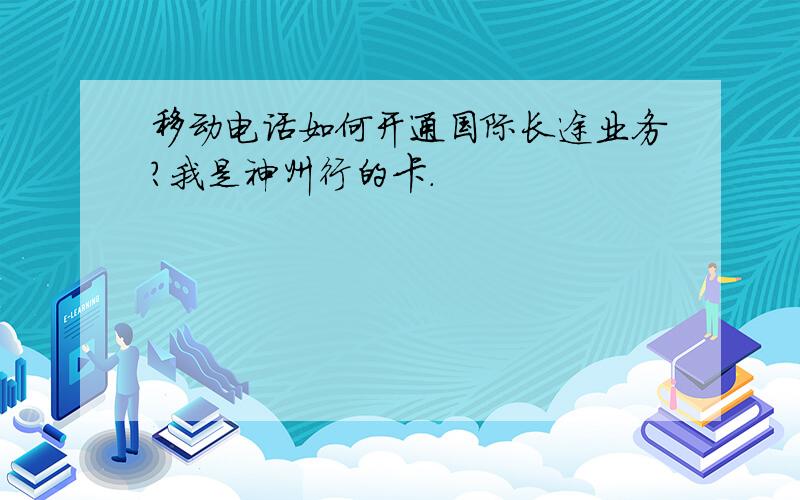 移动电话如何开通国际长途业务?我是神州行的卡.