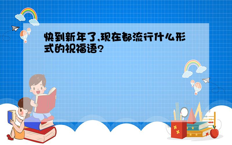 快到新年了,现在都流行什么形式的祝福语?