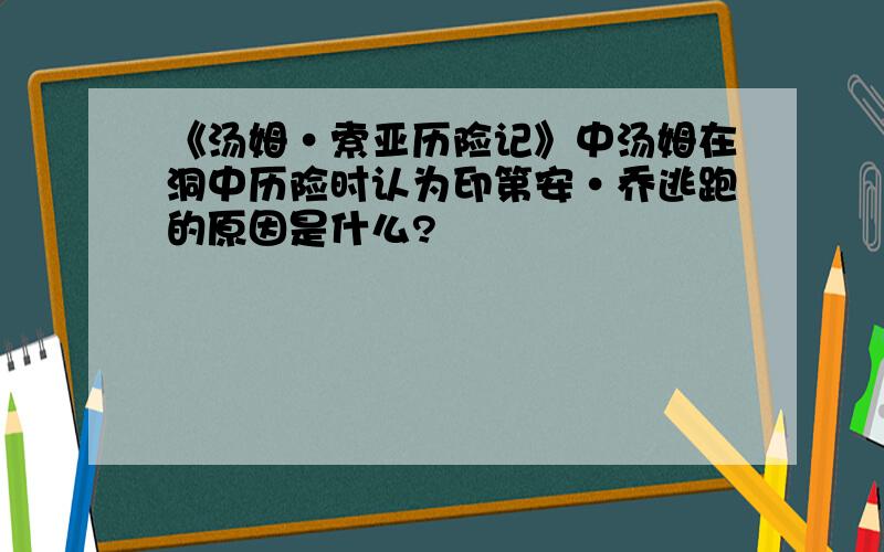 《汤姆·索亚历险记》中汤姆在洞中历险时认为印第安·乔逃跑的原因是什么?