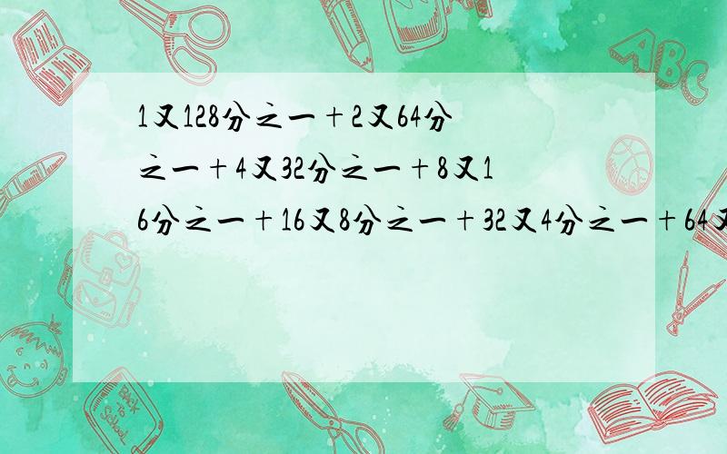 1又128分之一+2又64分之一+4又32分之一+8又16分之一+16又8分之一+32又4分之一+64又2分之一等于多少?