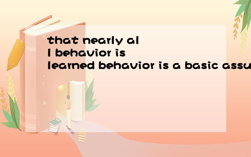 that nearly all behavior is learned behavior is a basic assumption of social scientists.