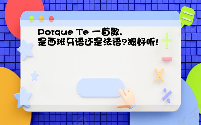 Porque Te 一首歌.是西班牙语还是法语?狠好听!