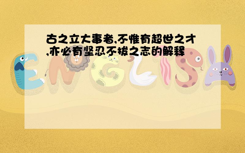 古之立大事者,不惟有超世之才,亦必有坚忍不拔之志的解释