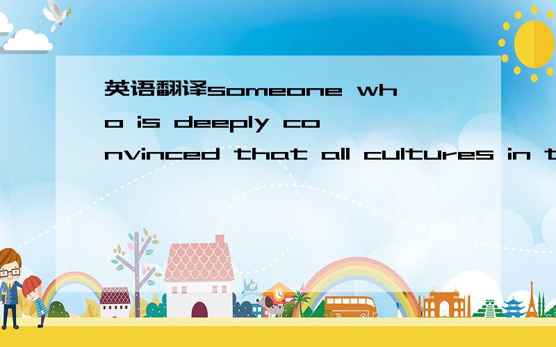 英语翻译someone who is deeply convinced that all cultures in the world ,and most likely has been exposed to more than one culture in his or her lifetime.