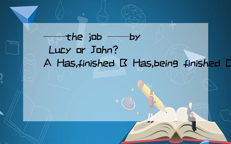 ——the job ——by Lucy or John?A Has,finished B Has,being finished C Has,been finishedplays () twice a month in that theatre还有请给出理由为什么