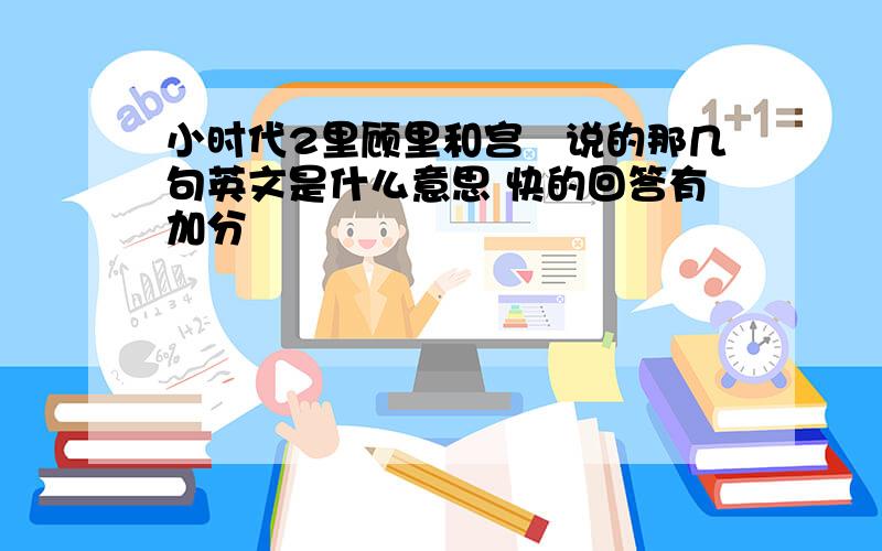 小时代2里顾里和宫洺说的那几句英文是什么意思 快的回答有加分