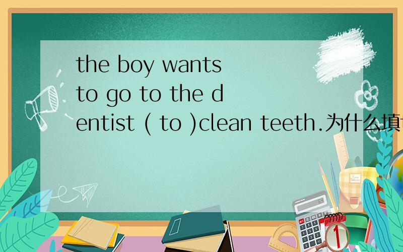 the boy wants to go to the dentist ( to )clean teeth.为什么填to而不填for?