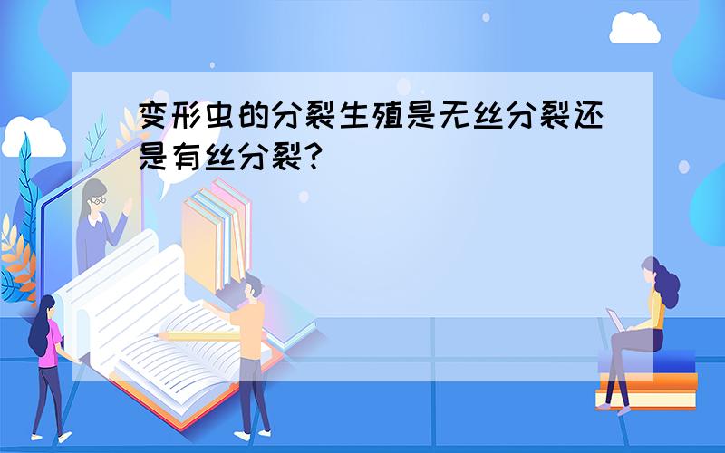 变形虫的分裂生殖是无丝分裂还是有丝分裂?