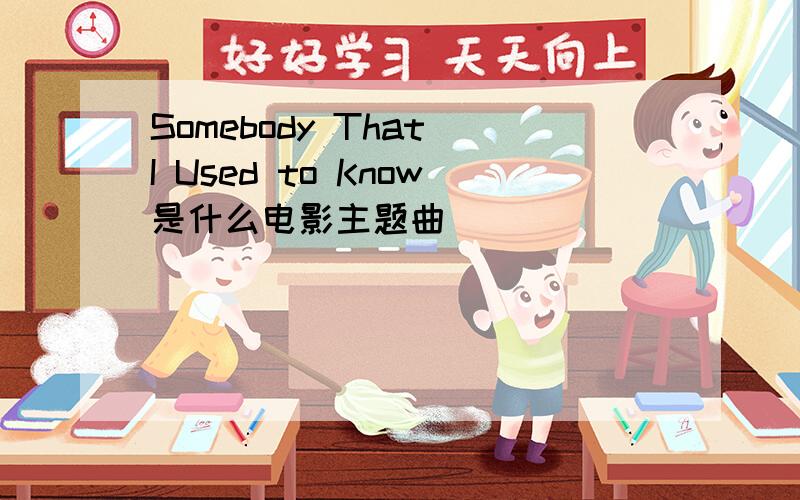 Somebody That I Used to Know是什么电影主题曲