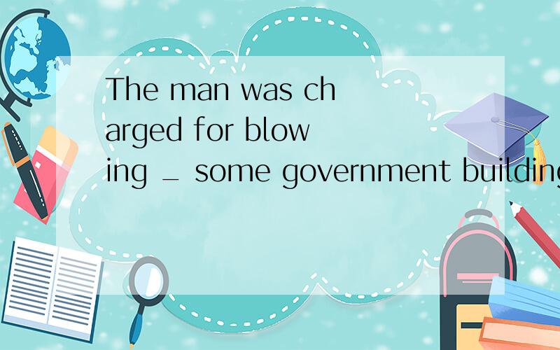 The man was charged for blowing _ some government buildings in Baghdad 为什么填up,down不可?