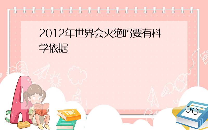 2012年世界会灭绝吗要有科学依据