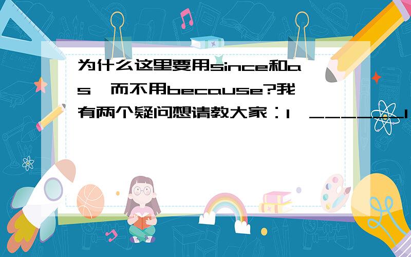 为什么这里要用since和as,而不用because?我有两个疑问想请教大家：1、______I didn