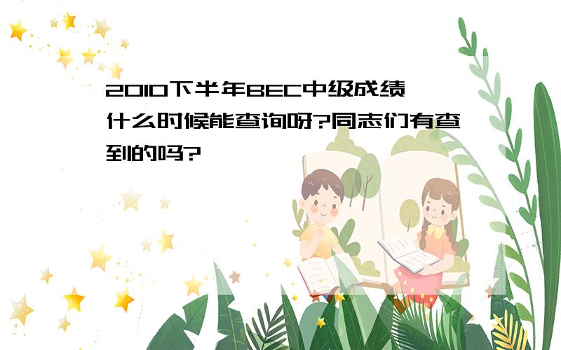 2010下半年BEC中级成绩什么时候能查询呀?同志们有查到的吗?