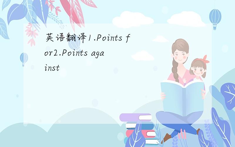 英语翻译1.Points for2.Points against