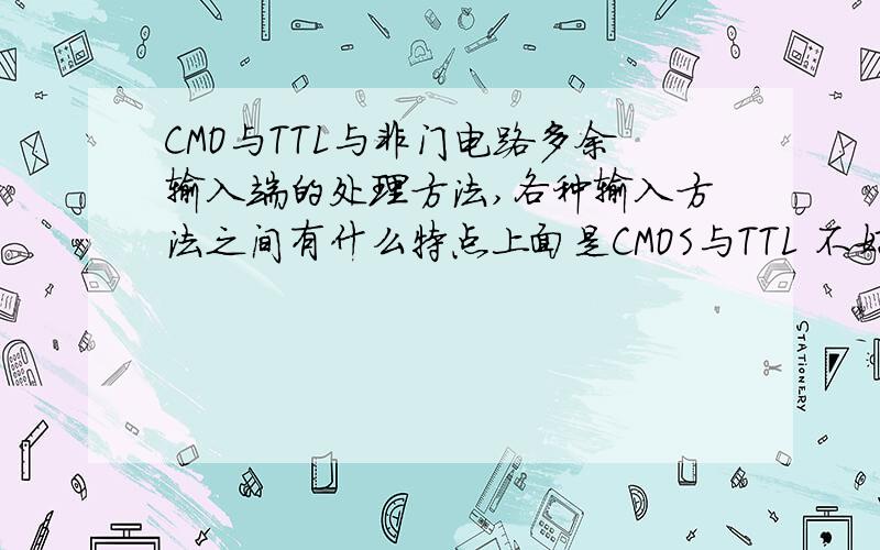 CMO与TTL与非门电路多余输入端的处理方法,各种输入方法之间有什么特点上面是CMOS与TTL 不好意思