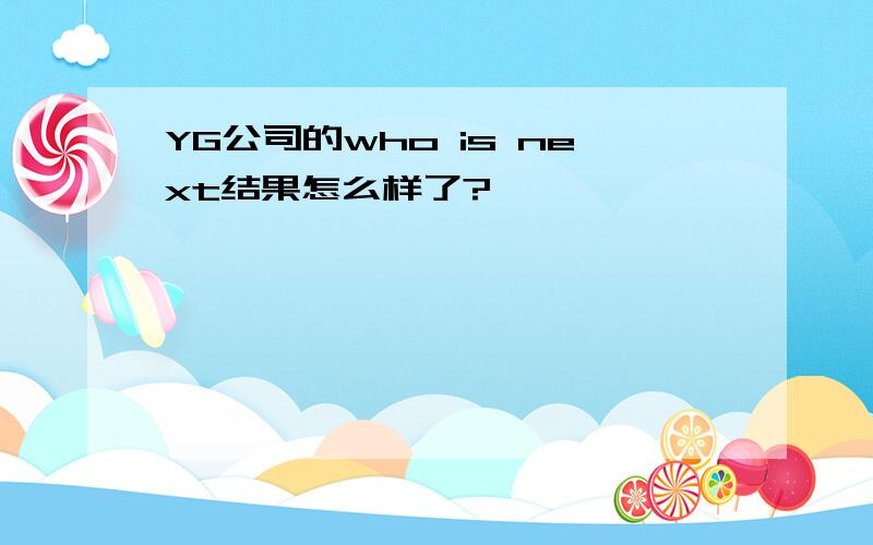 YG公司的who is next结果怎么样了?