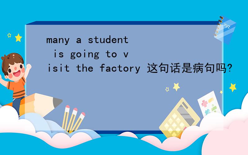 many a student is going to visit the factory 这句话是病句吗?