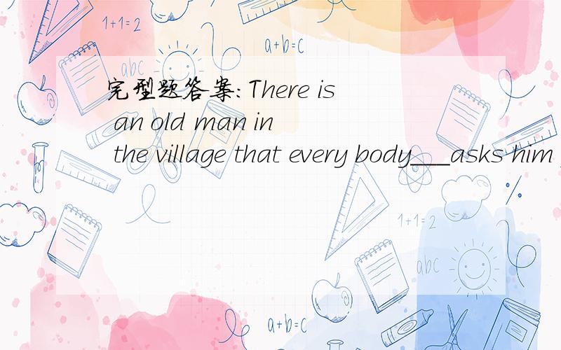 完型题答案：There is an old man in the village that every body___asks him for help whenever they co