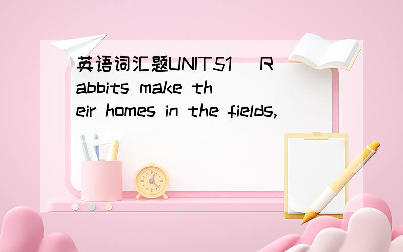 英语词汇题UNIT51) Rabbits make their homes in the fields,________ hide their young under bushes or among tall grasses.A) where they can B) where can they C) can they where D) where can2) I’m sorry ________ so long.I forgot to tell you in advan