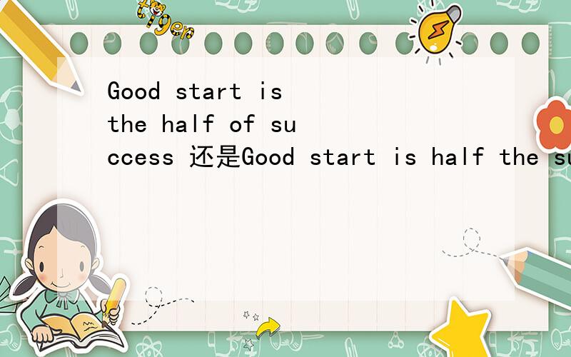 Good start is the half of success 还是Good start is half the success
