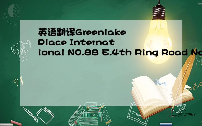 英语翻译Greenlake Place International NO.88 E.4th Ring Road North