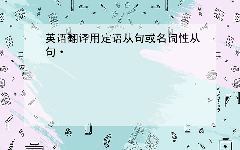 英语翻译用定语从句或名词性从句·