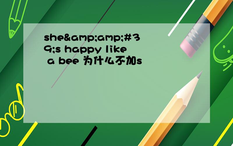 she&amp;#39;s happy like a bee 为什么不加s