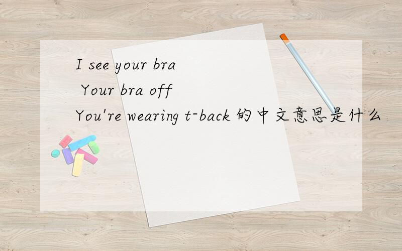 I see your bra Your bra off You're wearing t-back 的中文意思是什么