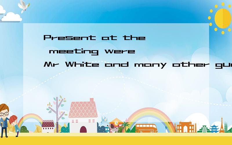 Present at the meeting were Mr White and many other guests. 用的是什么时态啊?Present at the meeting were Mr White and many other guests. 为什么present 没有时态啊?不是应该用进行时吗?求指教