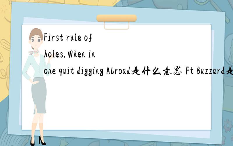 First rule of holes.When in one quit digging Abroad是什么意思 Ft Buzzard是什么意思