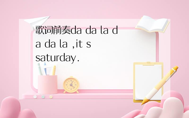 歌词前奏da da la da da la ,it s saturday.