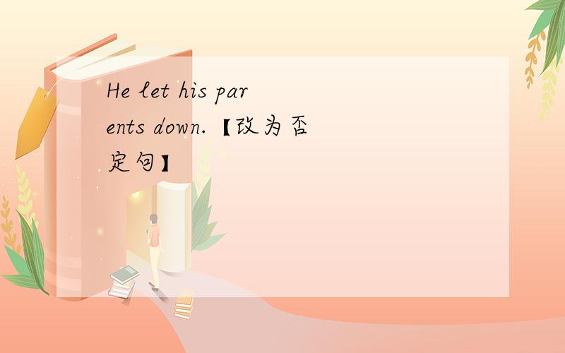 He let his parents down.【改为否定句】