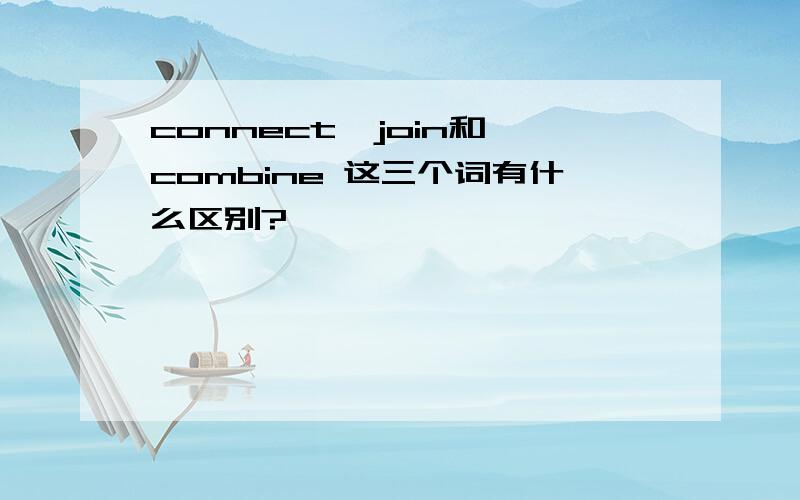 connect,join和 combine 这三个词有什么区别?