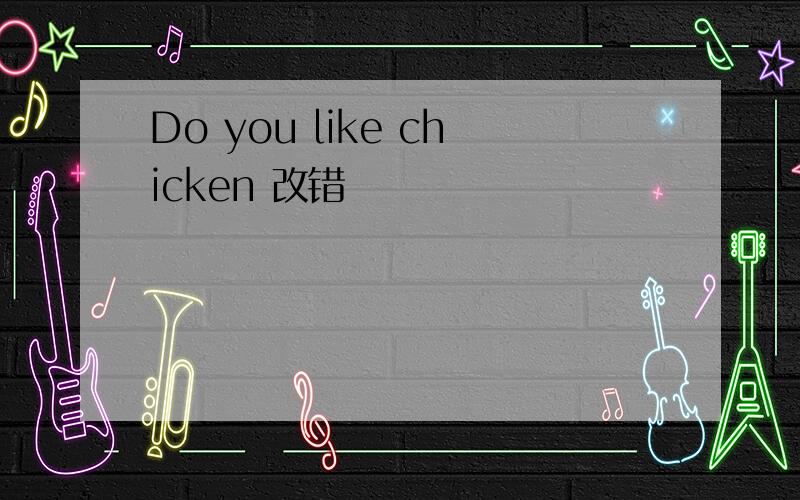 Do you like chicken 改错