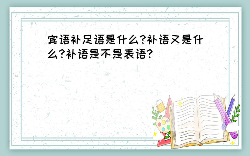 宾语补足语是什么?补语又是什么?补语是不是表语?