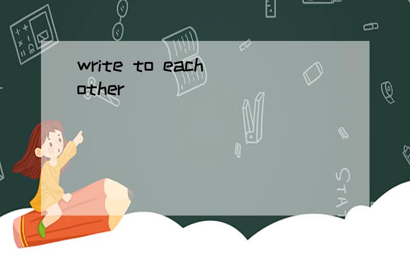 write to each other