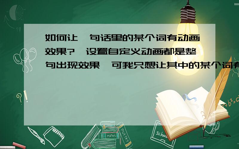 如何让一句话里的某个词有动画效果?一设置自定义动画都是整句出现效果,可我只想让其中的某个词有动画效果而已