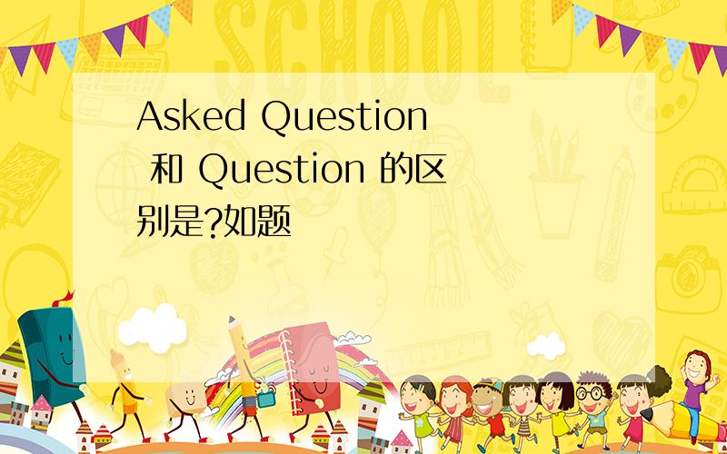 Asked Question 和 Question 的区别是?如题
