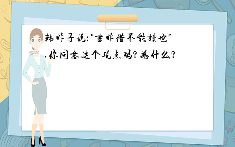 韩非子说：“书非借不能读也”,你同意这个观点吗?为什么?