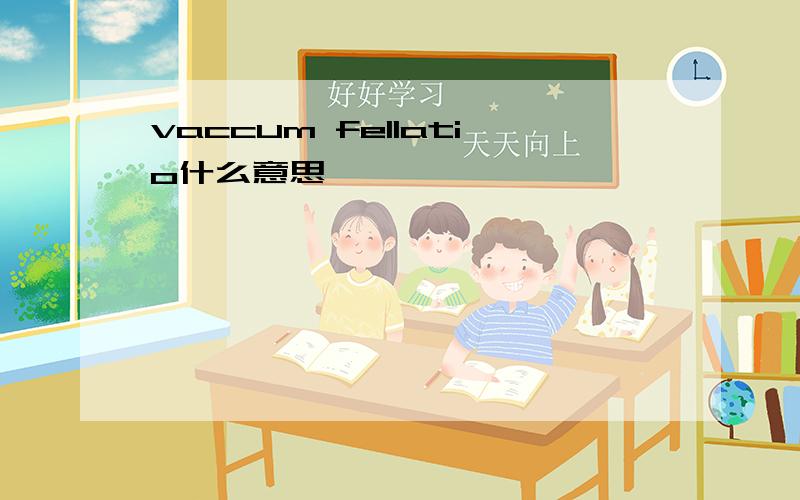 vaccum fellatio什么意思