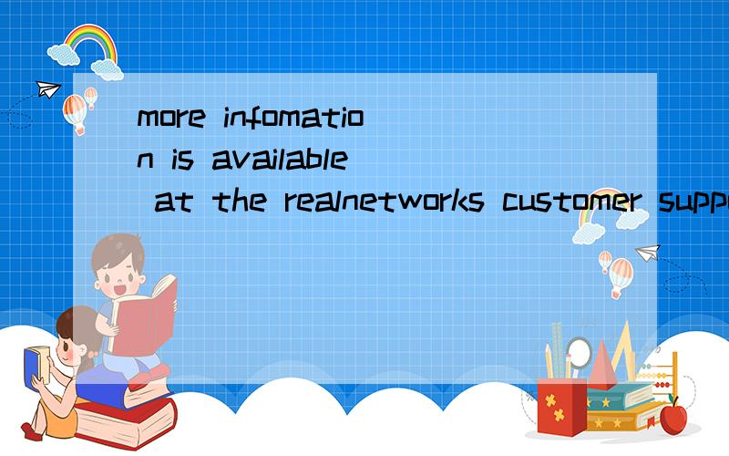 more infomation is available at the realnetworks customer support website谁跟我解释一下这个是什么意思?谢谢了,