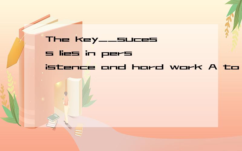 The key__sucess lies in persistence and hard work A to B of 请问选哪个啊.最好给解释下为什么,