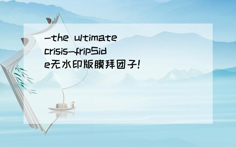 -the ultimate crisis-fripSide无水印版膜拜团子!
