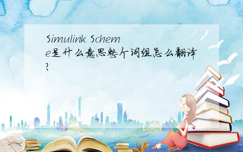 Simulink Scheme是什么意思整个词组怎么翻译?