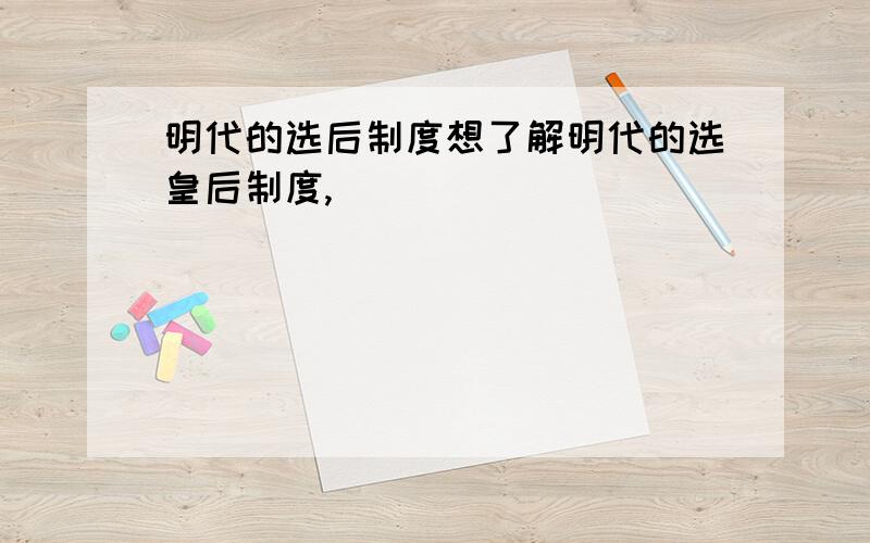 明代的选后制度想了解明代的选皇后制度,