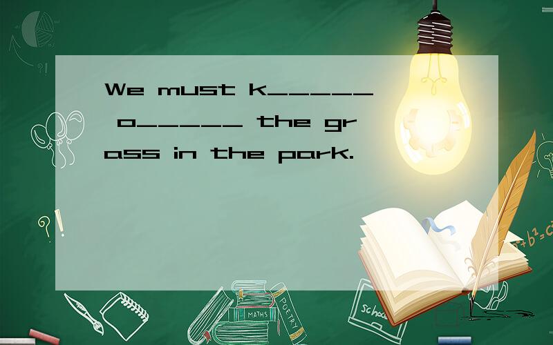 We must k_____ o_____ the grass in the park.