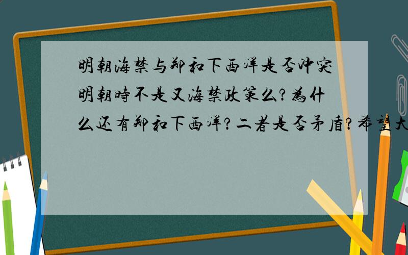 明朝海禁与郑和下西洋是否冲突明朝时不是又海禁政策么?为什么还有郑和下西洋?二者是否矛盾?希望大家回答的具体点!谢谢