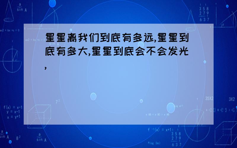 星星离我们到底有多远,星星到底有多大,星星到底会不会发光,