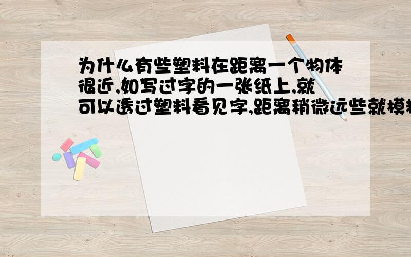 为什么有些塑料在距离一个物体很近,如写过字的一张纸上,就可以透过塑料看见字,距离稍微远些就模糊?