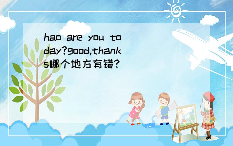 hao are you today?good,thanks哪个地方有错?